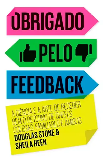 Obrigado pelo feedback - A ciência e a arte de receber bem o retorno de chefes, colegas, familiares e amigos