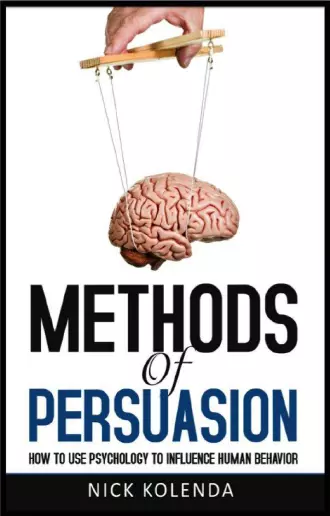 Methods of Persuasion: How to Use Psychology to Influence Human Behavior